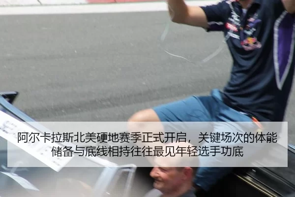 阿尔卡拉斯北美硬地赛季正式开启，关键场次的体能储备与底线相持往往最见年轻选手功底